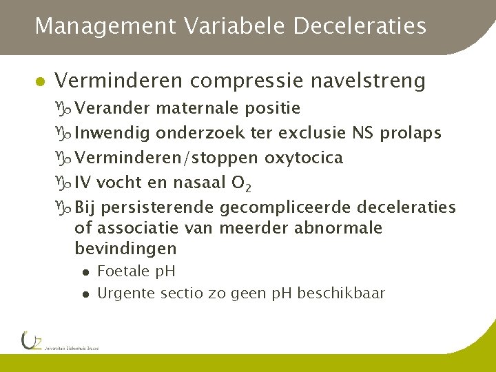 Management Variabele Deceleraties l Verminderen compressie navelstreng g Verander maternale positie g Inwendig onderzoek