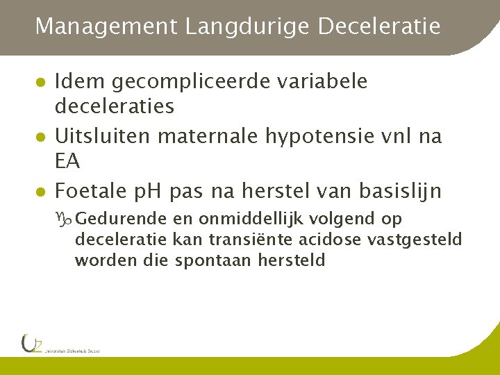 Management Langdurige Deceleratie l l l Idem gecompliceerde variabele deceleraties Uitsluiten maternale hypotensie vnl