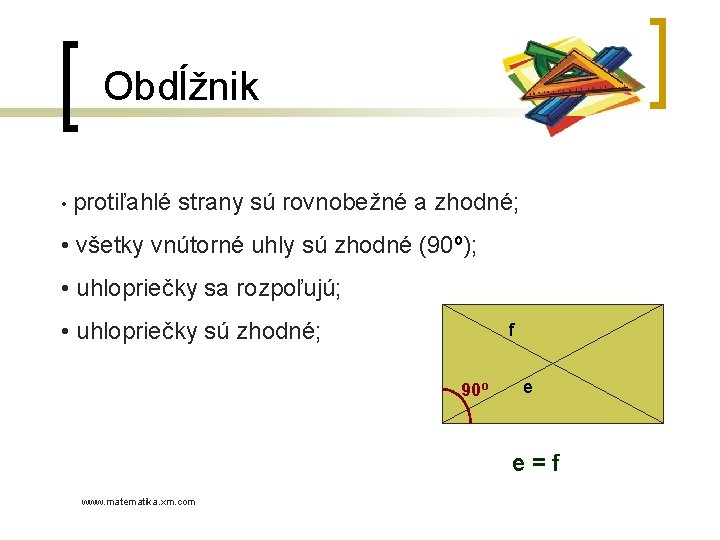 Obdĺžnik • protiľahlé strany sú rovnobežné a zhodné; • všetky vnútorné uhly sú zhodné