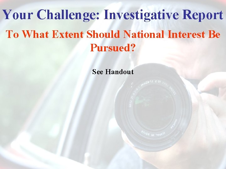 Your Challenge: Investigative Report To What Extent Should National Interest Be Pursued? See Handout