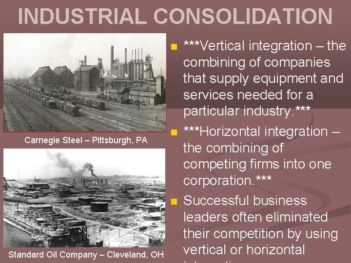 INDUSTRIAL CONSOLIDATION Carnegie Steel – Pittsburgh, PA Standard Oil Company – Cleveland, OH ***Vertical