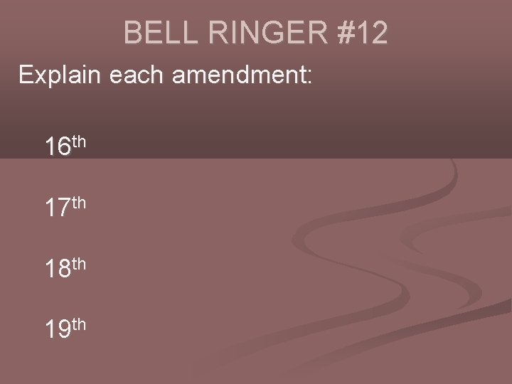 BELL RINGER #12 Explain each amendment: 16 th 17 th 18 th 19 th