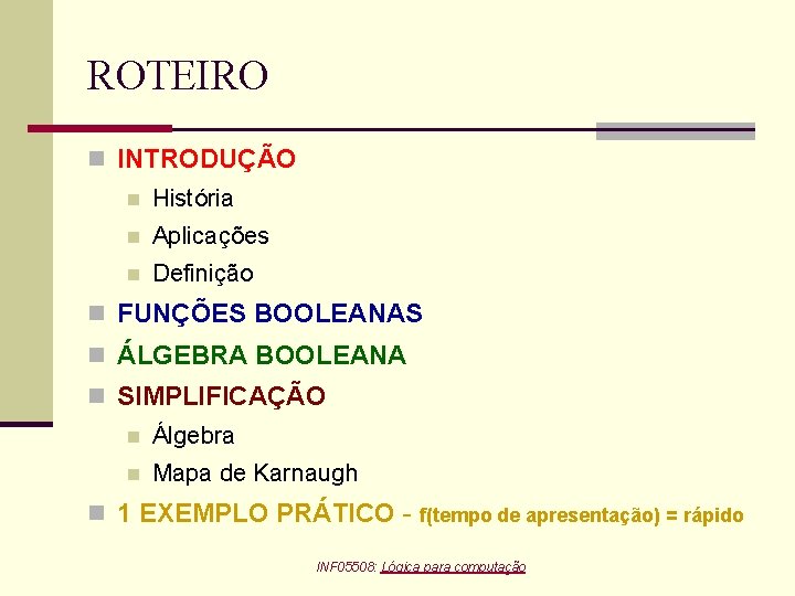 ROTEIRO n INTRODUÇÃO n História n Aplicações n Definição n FUNÇÕES BOOLEANAS n ÁLGEBRA