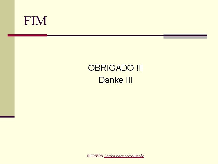 FIM OBRIGADO !!! Danke !!! INF 05508: Lógica para computação 