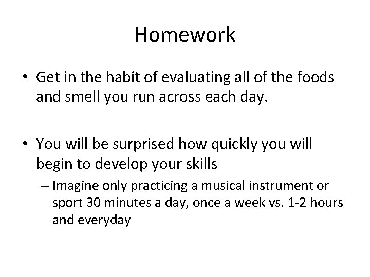 Homework • Get in the habit of evaluating all of the foods and smell