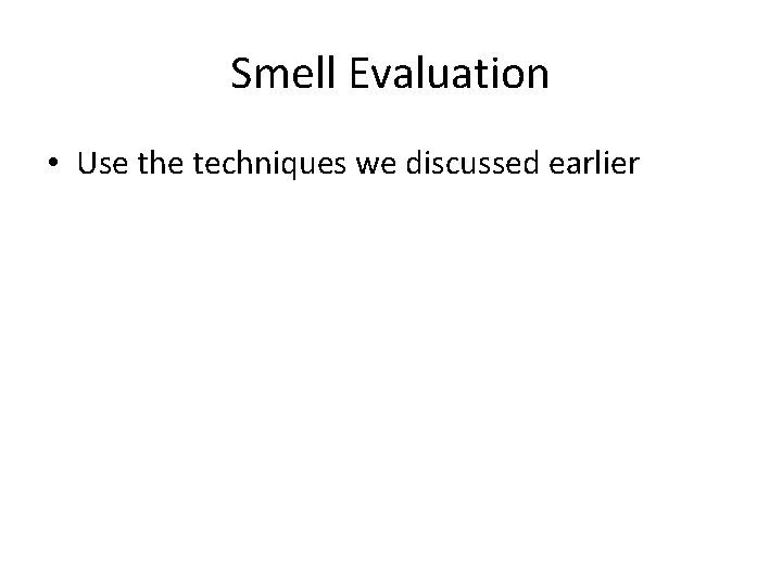 Smell Evaluation • Use the techniques we discussed earlier 