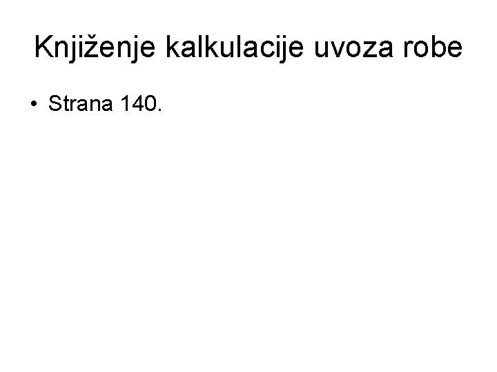 Knjiženje kalkulacije uvoza robe • Strana 140. 