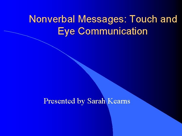 Nonverbal Messages: Touch and Eye Communication Presented by Sarah Kearns 