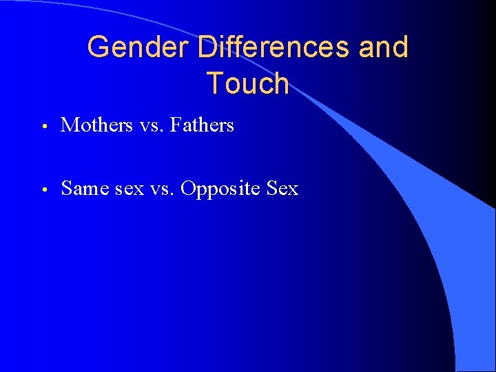 Gender Differences and Touch • Mothers vs. Fathers • Same sex vs. Opposite Sex