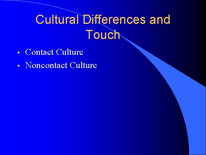 Cultural Differences and Touch • • Contact Culture Noncontact Culture 