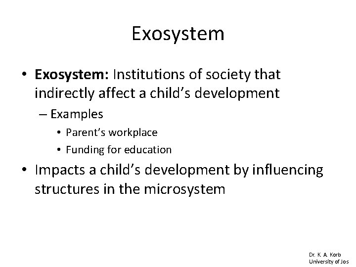 Exosystem • Exosystem: Institutions of society that indirectly affect a child’s development – Examples