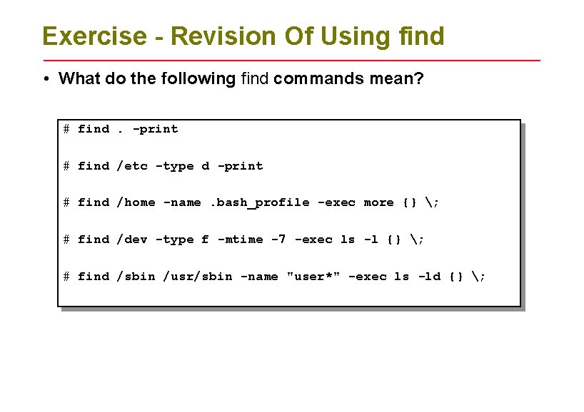 Exercise - Revision Of Using find • What do the following find commands mean? Exercise - Revision Of Using find • What do the following find commands mean?