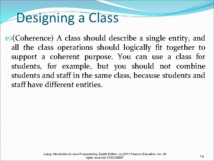 Designing a Class (Coherence) A class should describe a single entity, and all the