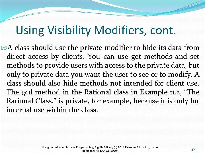 Using Visibility Modifiers, cont. A class should use the private modifier to hide its
