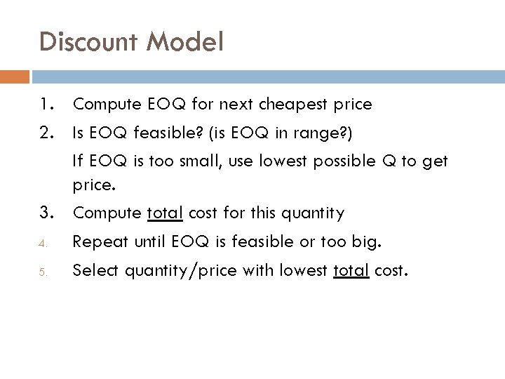 Discount Model 1. Compute EOQ for next cheapest price 2. Is EOQ feasible? (is