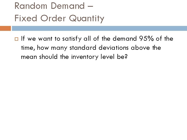 Random Demand – Fixed Order Quantity If we want to satisfy all of the