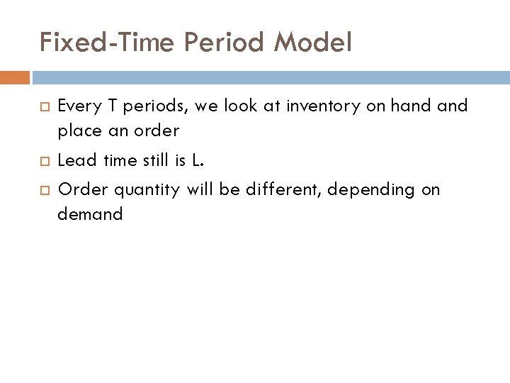 Fixed-Time Period Model Every T periods, we look at inventory on hand place an