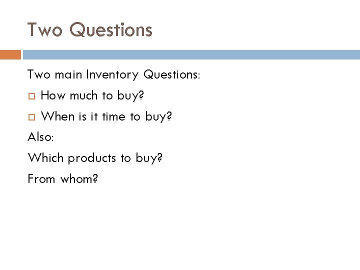 Two Questions Two main Inventory Questions: How much to buy? When is it time