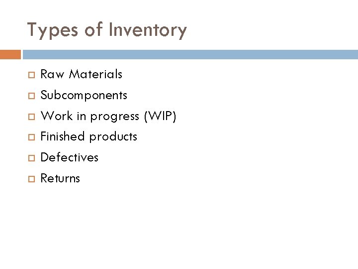 Types of Inventory Raw Materials Subcomponents Work in progress (WIP) Finished products Defectives Returns