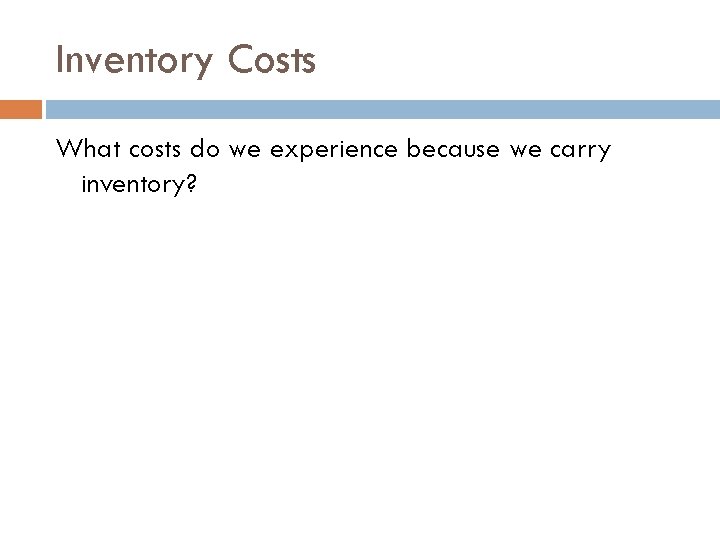 Inventory Costs What costs do we experience because we carry inventory? 