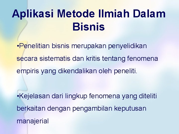 Aplikasi Metode Ilmiah Dalam Bisnis • Penelitian bisnis merupakan penyelidikan secara sistematis dan kritis