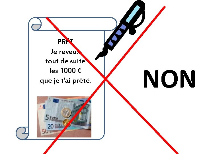 PRÊT Je reveux tout de suite les 1000 € que je t'ai prêté. NON