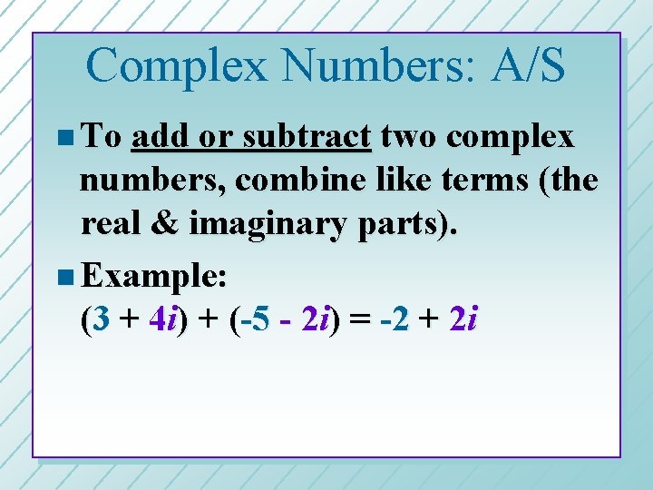 Complex Numbers: A/S n To add or subtract two complex numbers, combine like terms