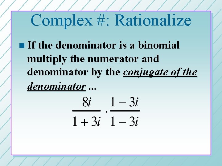 Complex #: Rationalize n If the denominator is a binomial multiply the numerator and