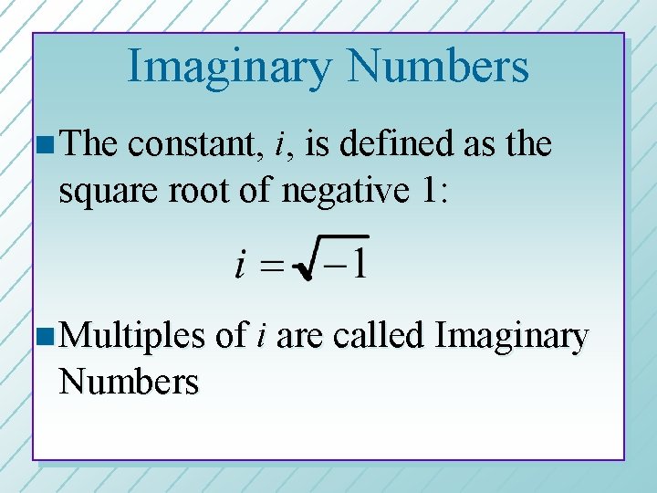 Imaginary Numbers n The constant, i, is defined as the square root of negative