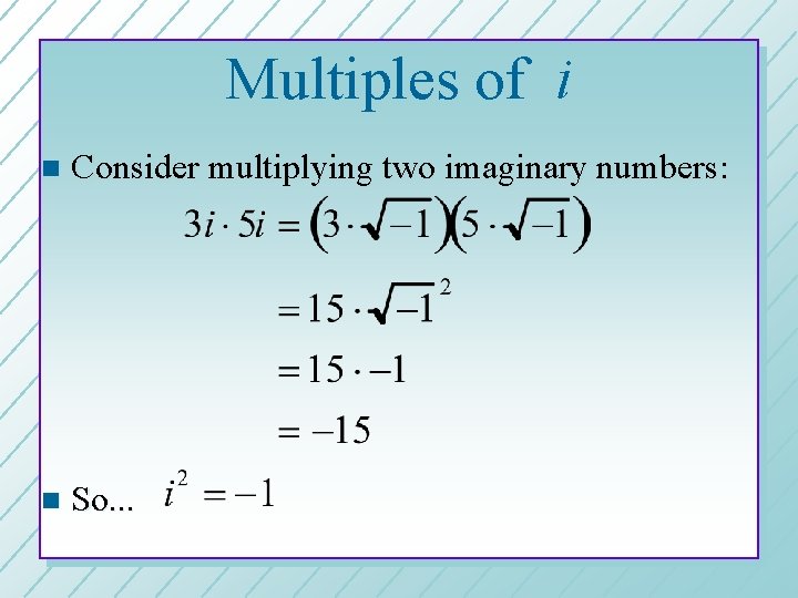 Multiples of i n Consider multiplying two imaginary numbers: n So. . . 