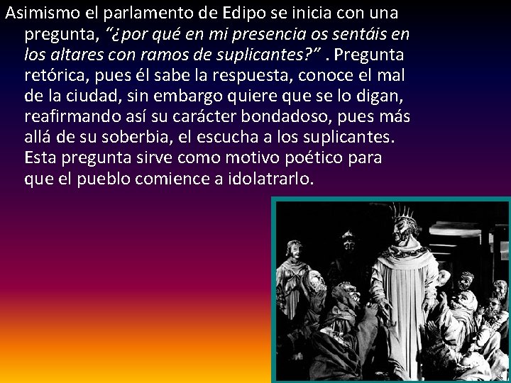 Asimismo el parlamento de Edipo se inicia con una pregunta, “¿por qué en mi