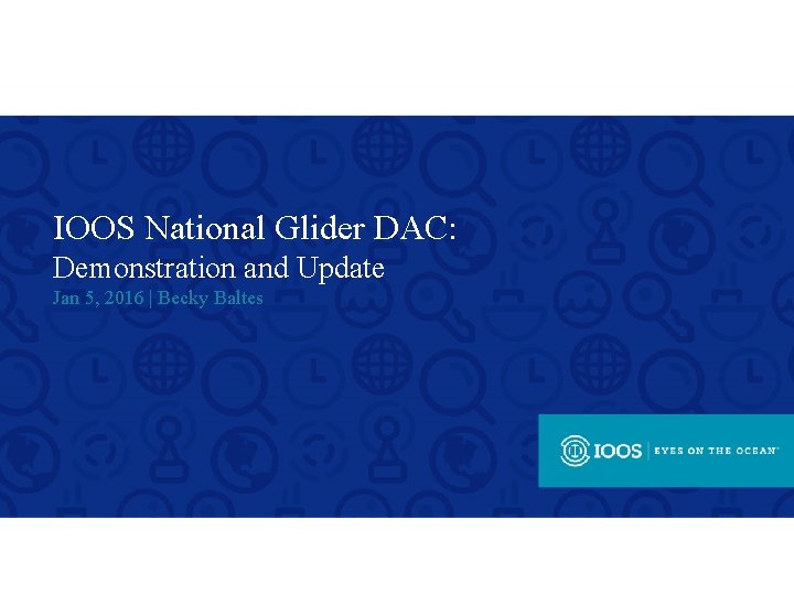 IOOS National Glider DAC: Demonstration and Update Jan 5, 2016 | Becky Baltes 