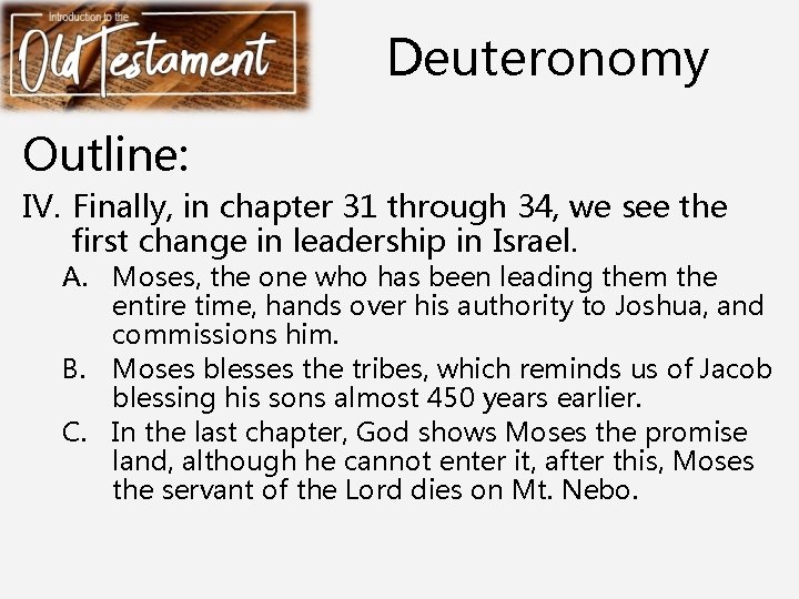 Deuteronomy Outline: IV. Finally, in chapter 31 through 34, we see the first change