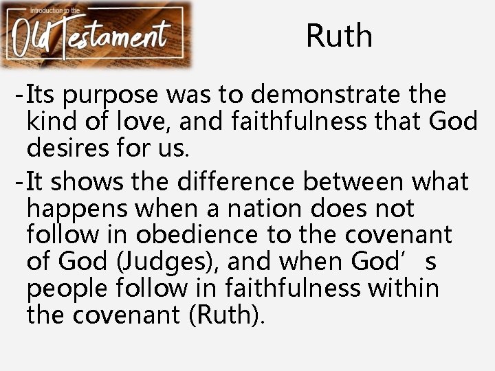 Ruth - Its purpose was to demonstrate the kind of love, and faithfulness that