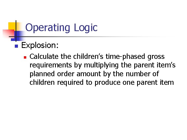 Operating Logic n Explosion: n Calculate the children’s time-phased gross requirements by multiplying the