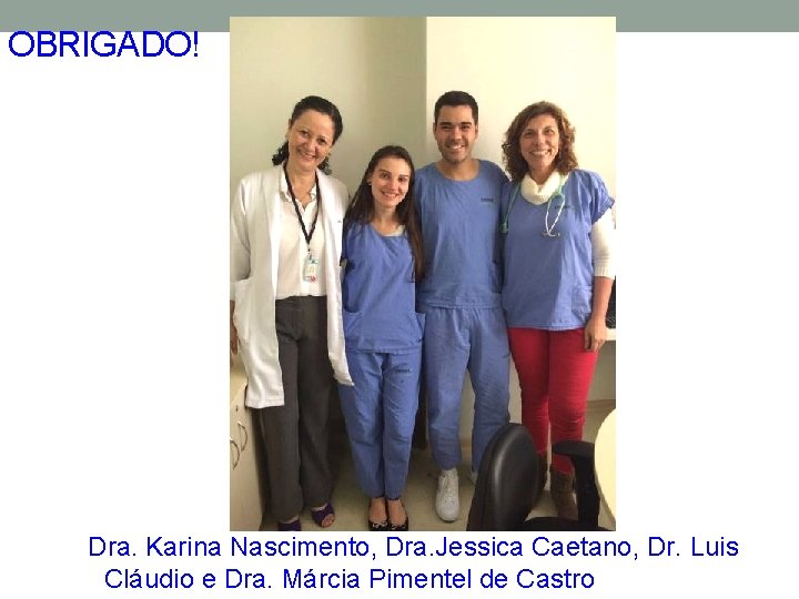 OBRIGADO! Dra. Karina Nascimento, Dra. Jessica Caetano, Dr. Luis Cláudio e Dra. Márcia Pimentel