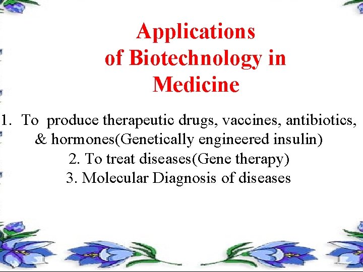 Applications of Biotechnology in Medicine 1. To produce therapeutic drugs, vaccines, antibiotics, & hormones(Genetically