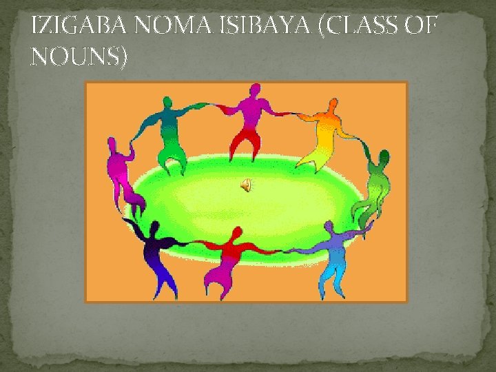 IZIGABA NOMA ISIBAYA (CLASS OF NOUNS) 