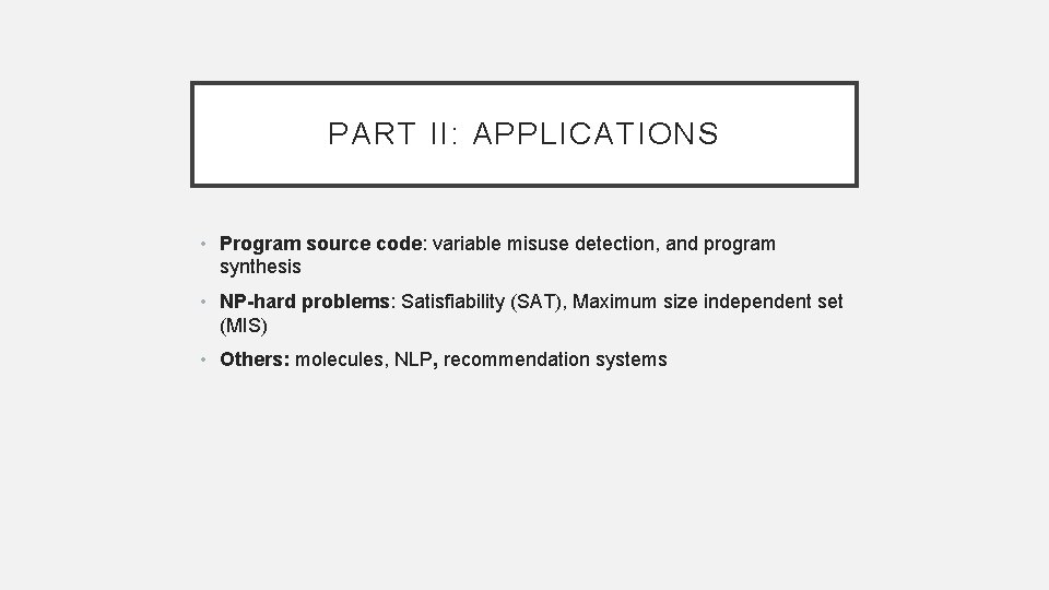 PART II: APPLICATIONS • Program source code: variable misuse detection, and program synthesis •