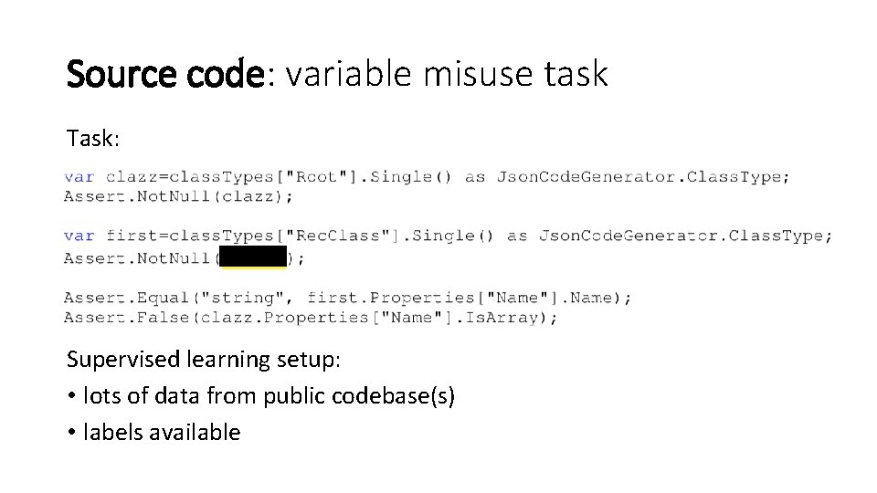 Source code: variable misuse task Task: Supervised learning setup: • lots of data from