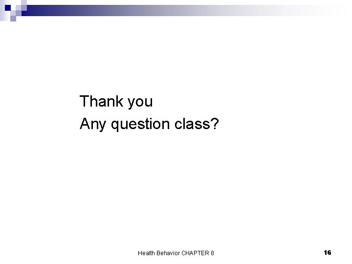 Thank you Any question class? Health Behavior CHAPTER 8 16 