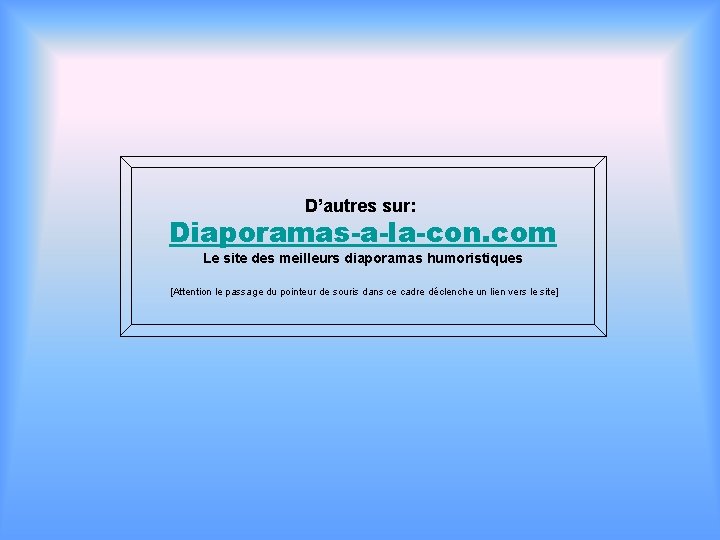 D’autres sur: Diaporamas-a-la-con. com Le site des meilleurs diaporamas humoristiques [Attention le passage du