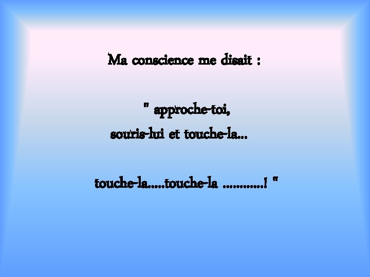 Ma conscience me disait : " approche-toi, souris-lui et touche-la. . . ! "