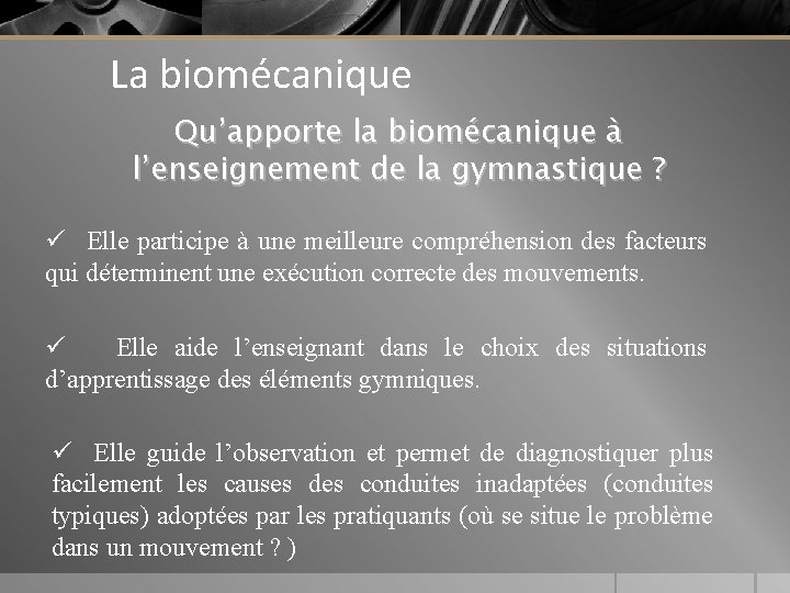 La biomécanique Qu’apporte la biomécanique à l’enseignement de la gymnastique ? ü Elle participe