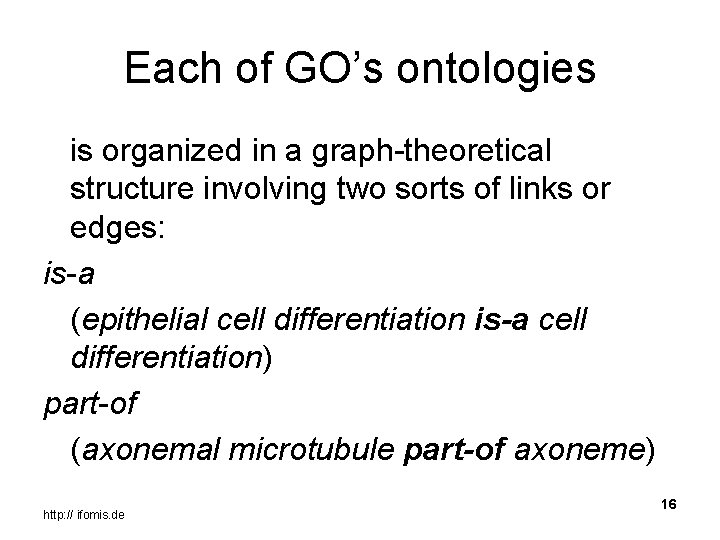 Each of GO’s ontologies is organized in a graph-theoretical structure involving two sorts of