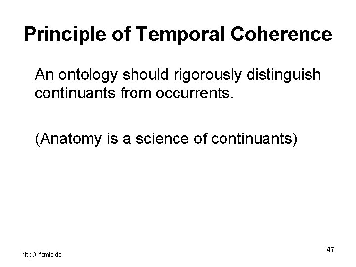 Principle of Temporal Coherence An ontology should rigorously distinguish continuants from occurrents. (Anatomy is