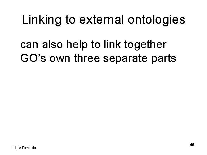 Linking to external ontologies can also help to link together GO’s own three separate