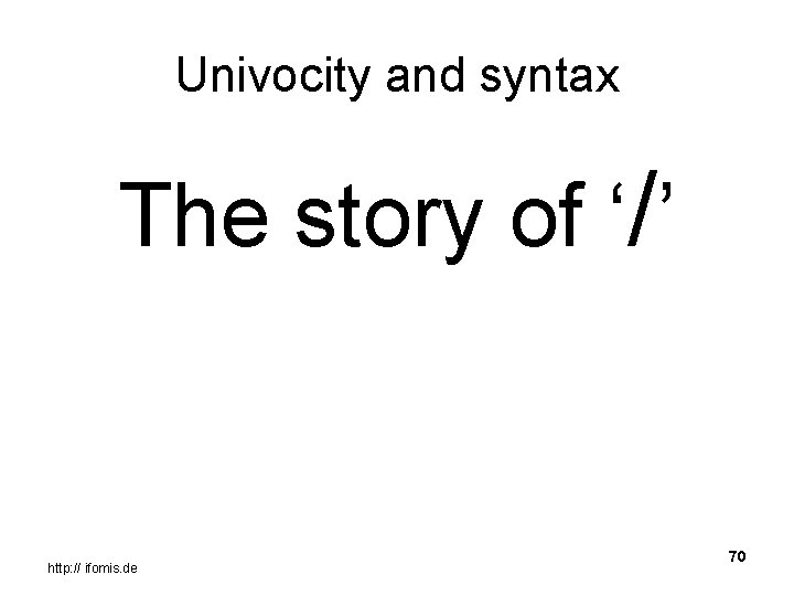 Univocity and syntax The story of ‘/’ http: // ifomis. de 70 