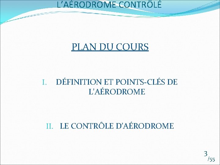 L’AÉRODROME CONTRÔLÉ PLAN DU COURS I. DÉFINITION ET POINTS-CLÉS DE L’AÉRODROME II. LE CONTRÔLE