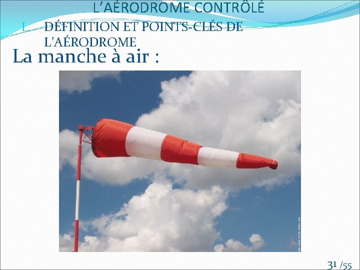 L’AÉRODROME CONTRÔLÉ I. DÉFINITION ET POINTS-CLÉS DE L’AÉRODROME La manche à air : 31